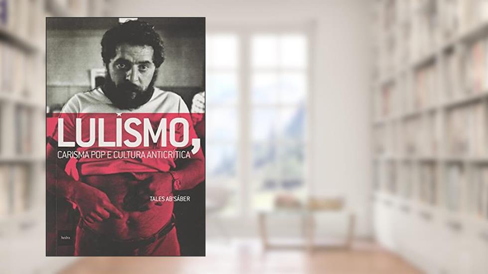 Lulismo, carisma pop e cultura anticrítica, do autor Tales Sáber