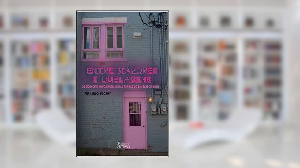 Entre Vapores e Dublagens: dissidências homo/eróticas nas tramas do envelhecimento, do autor Fernando Pocahy