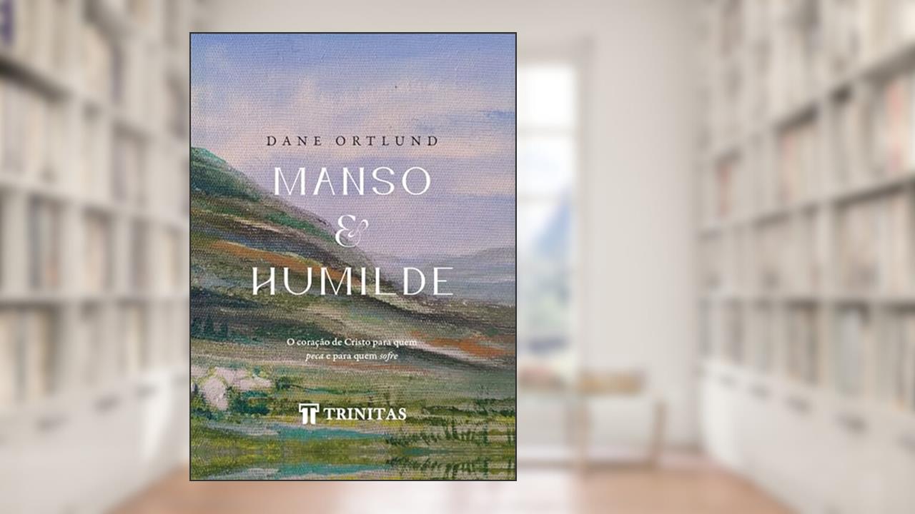 Manso e Humilde: O coração de Cristo para quem peca e para quem sofre, do autor Dane Ortlund
