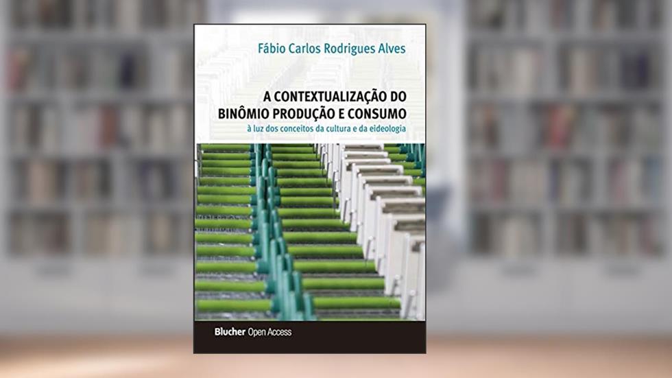 A Contextualização do Binômio Produção e Consumo à luz dos Conceitos da Cultura e da Ideologia, do autor Fábio Carlos Rodrigues Alves