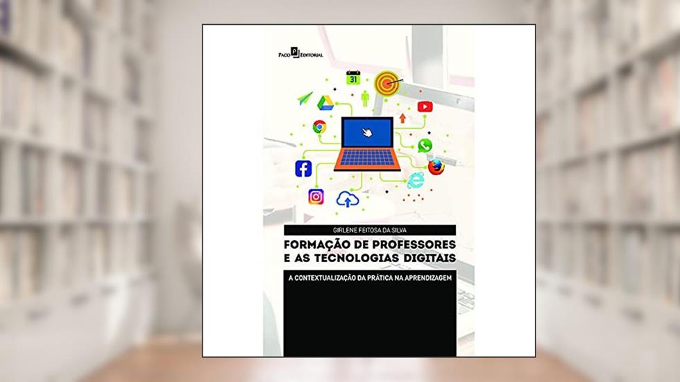 Formação de Professores e as Tecnologias Digitais: a Contextualização da Prática na Aprendizagem, do autor Girlene Feitosa Da Silva