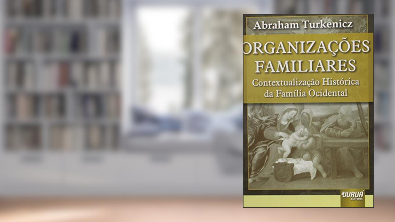 Organizações Familiares: Contextualização Histórica da Família Ocidental, do autor Abraham Turkenicz