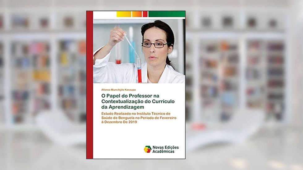 O Papel do Professor na Contextualização do Currículo da Aprendizagem: Estudo Realizado no Instituto Técnico de Saúde de Benguela no Período de Fevereiro à Dezembro De 2019, do autor Afonso Munchijilo Kassupa