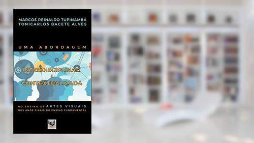 Capa de UMA ABORDAGEM INTERDISCIPLINAR E CONTEXTUALIZADA NO ENSINO DE ARTES VISUAIS NOS ANOS FINAIS DO ENSINO FUNDAMENTAL, do autor Marcos Reinaldo Tupinambá; Tonicarlos Bacete Alves