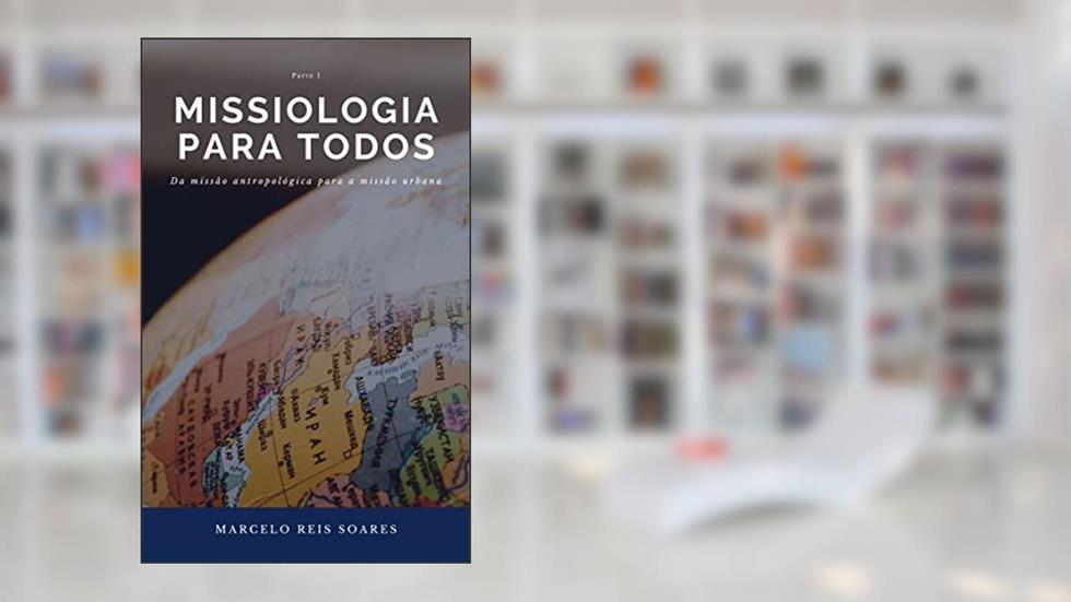 MISSIOLOGIA PARA TODOS: Da missão antropológica para a missão urbana, do autor Marcelo Reis Soares