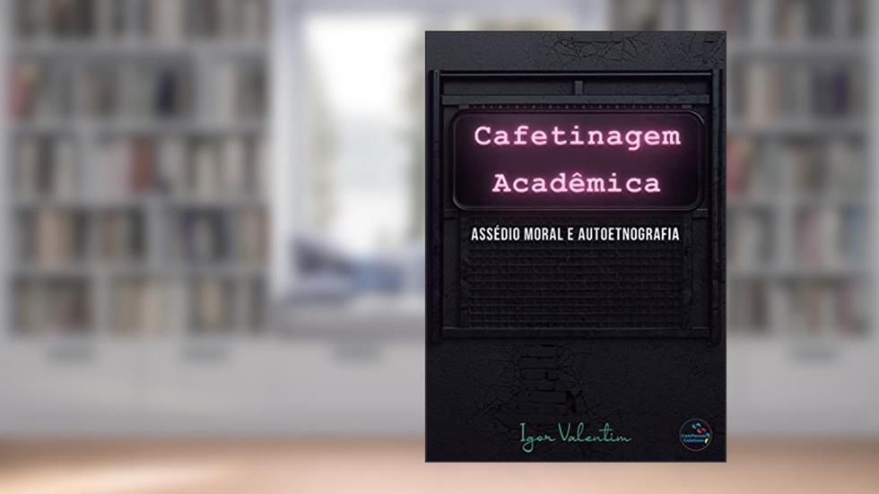 Cafetinagem acadêmica, assédio moral e autoetnografia, do autor Igor Vinicius Lima Valentim