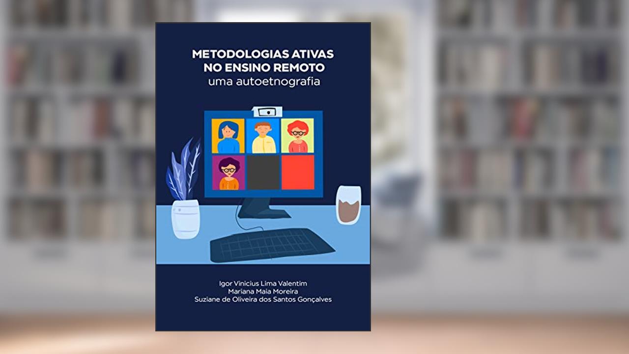 Metodologias ativas no ensino remoto: uma autoetnografia, do autor Igor Vinicius Lima Valentim; Mariana Maia Moreira; Suziane de Oliveira dos Santos Gonçalves