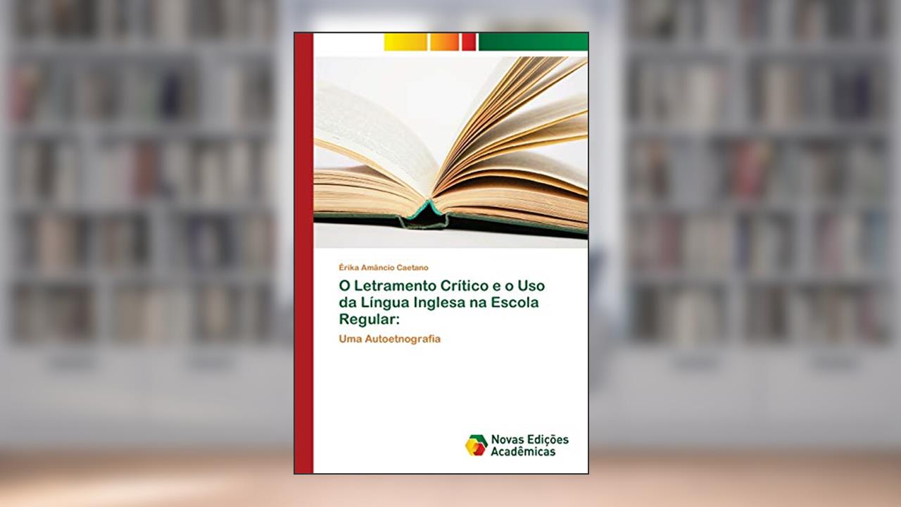 O Letramento Crítico e o Uso da Língua Inglesa na Escola Regular: Uma Autoetnografia, do autor Érika Amâncio Caetano