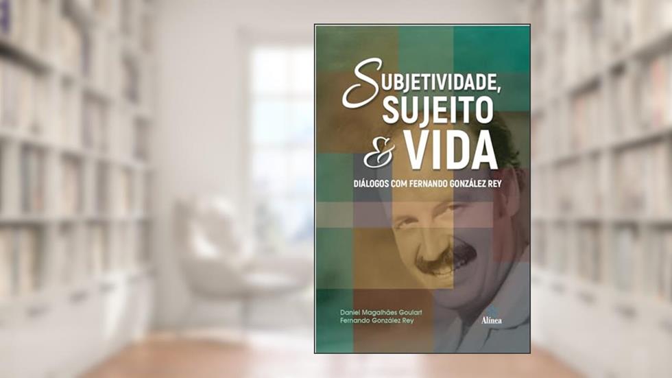 Subjetividade, sujeito e vida: diálogos com Fernando González Rey, do autor Daniel Magalhães Goulart e Fernando González Rey