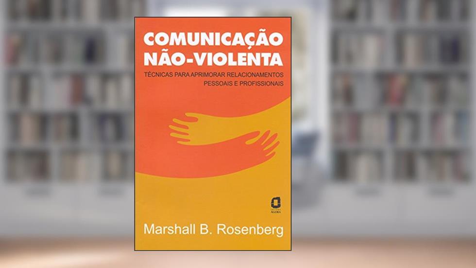 Comunicação não-violenta: técnicas para aprimorar relacionamentos pessoais e profissionais, do autor Marshall Rosenberg
