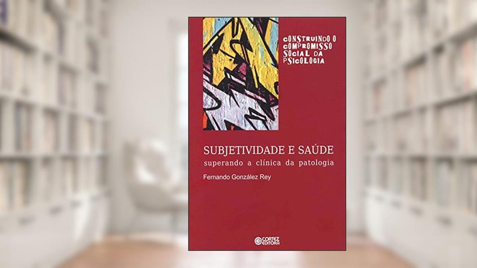 Subjetividade e saúde: superando a clínica da patologia, do autor Fernando González Rey