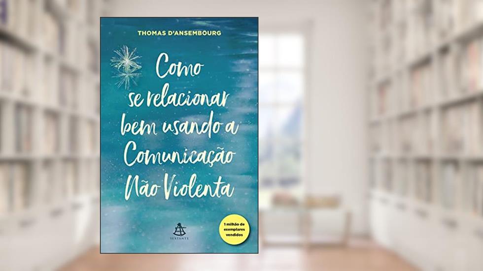 Como se relacionar bem usando a Comunicação Não Violenta, do autor Thomas D'Ansembourg