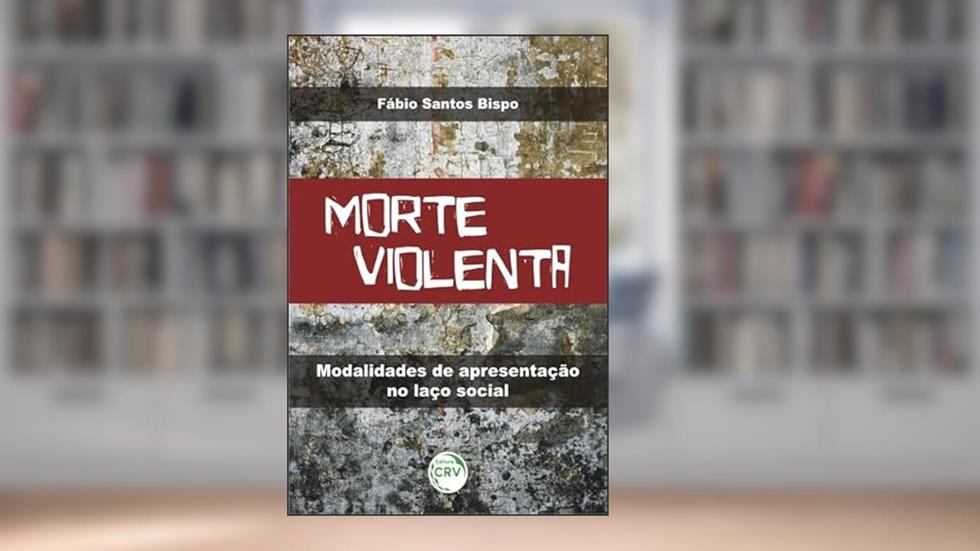 Morte violenta: modalidades de apresentação no laço social, do autor Fábio Santos Bispo