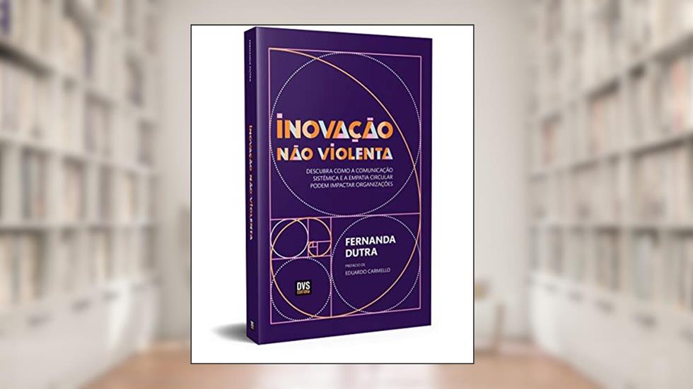 Inovação Não Violenta: Descubra como a Comunicação Sistêmica e a Empatia Circular podem Impactar Organizações, do autor Fernanda Dutra