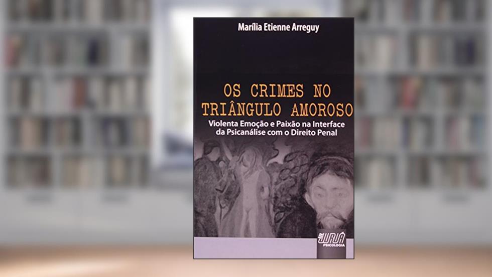 Crimes no Triângulo Amoroso, Os - Violenta Emoção e Paixão na Interface da Psicanálise com o Direito Penal, do autor Marília Etienne Arreguy
