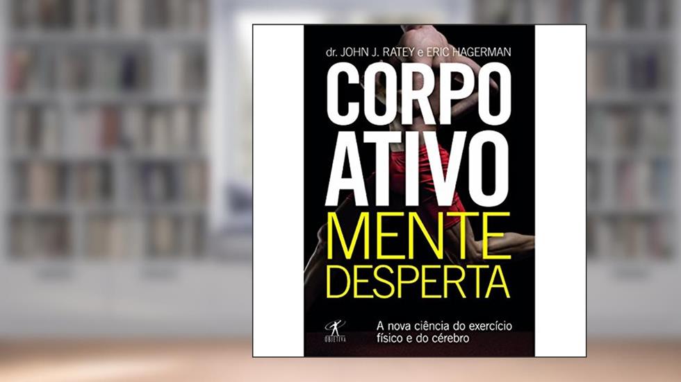 Corpo ativo, mente desperta, do autor John J. Ratey; Eric Hagerman