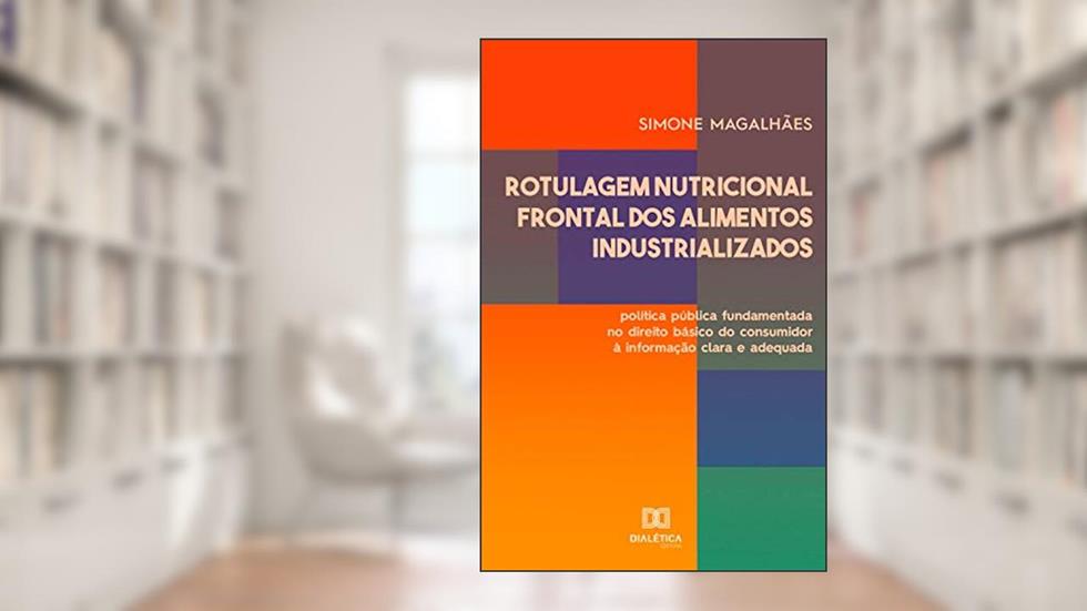 Rotulagem Nutricional Frontal dos Alimentos Industrializados: política pública fundamentada no direito básico do consumidor à informação clara e adequada, do autor Simone Magalhães