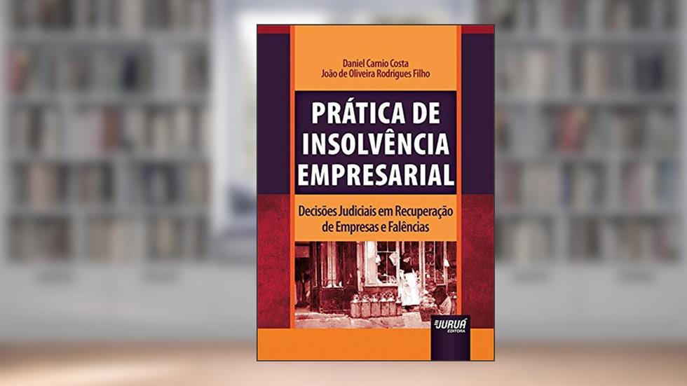 Prática de Insolvência Empresarial - Decisões Judiciais em Recuperação de Empresas e Falências, do autor Daniel Carnio Costa; João de Oliveira Rodrigues Filho