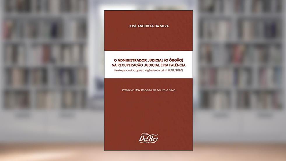 O Administrador Judicial (O Órgão) na Recuperação Judicial e na Falência, do autor José Anchieta da Silva