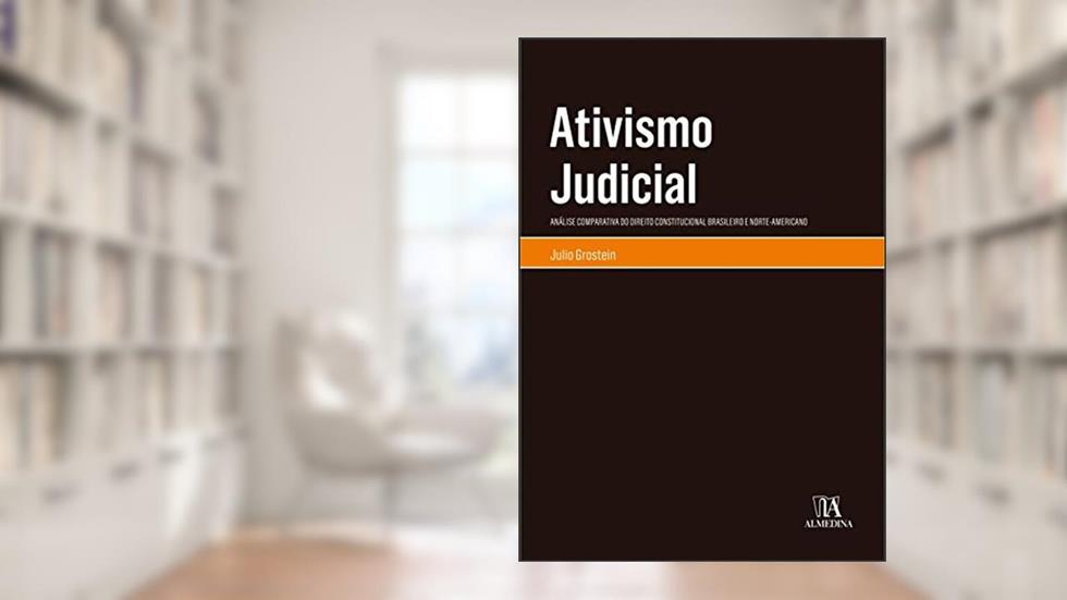 Ativismo Judicial: Análise Comparativa do Direito Constitucional Brasileiro e Norte-americano, do autor Julio Grostein