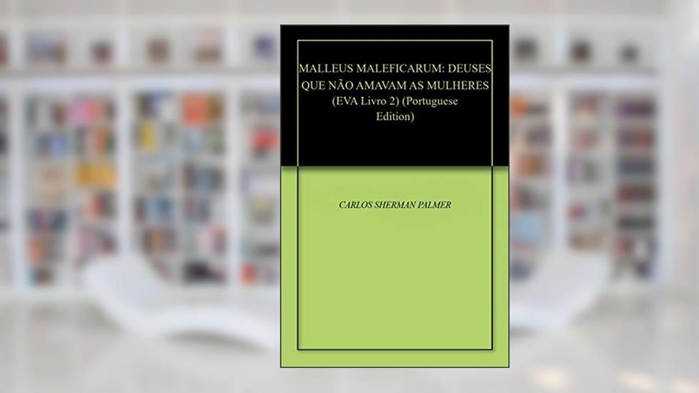 MALLEUS MALEFICARUM: DEUSES QUE NÃO AMAVAM AS MULHERES (EVA Livro 2), do autor CARLOS SHERMAN PALMER
