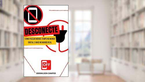 Capa de DESCONECTE: COMO PASSAR MENOS TEMPO NO MUNDO DIGITAL E MAIS NO MUNDO REAL, do autor ODEMILSON CAMPOS