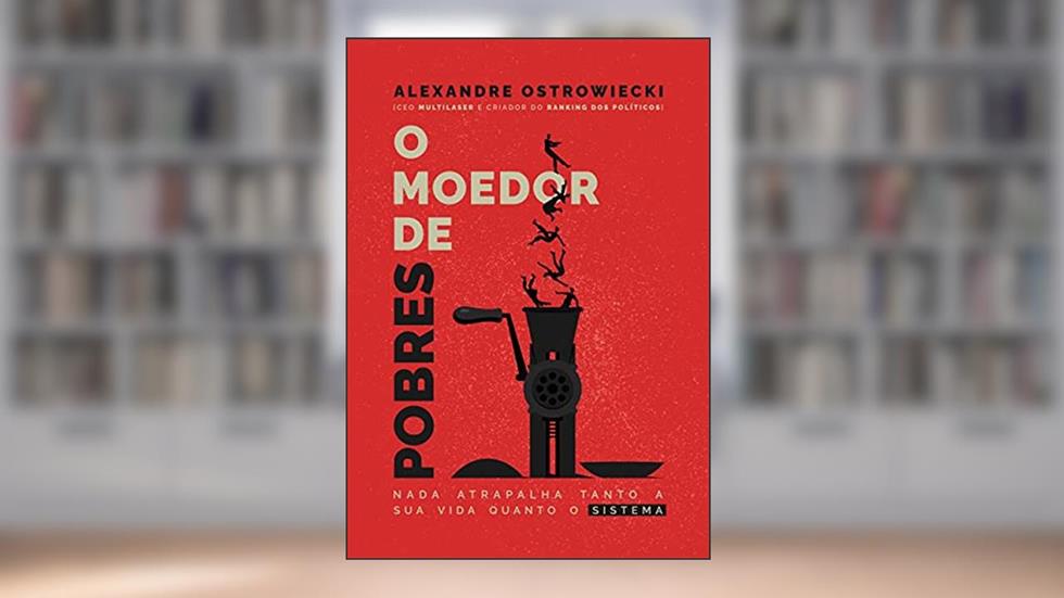O Moedor de Pobres: Nada Atrapalha Tanto A Sua Vida Quanto O Sistema, do autor Alexandre Ostrowiecki