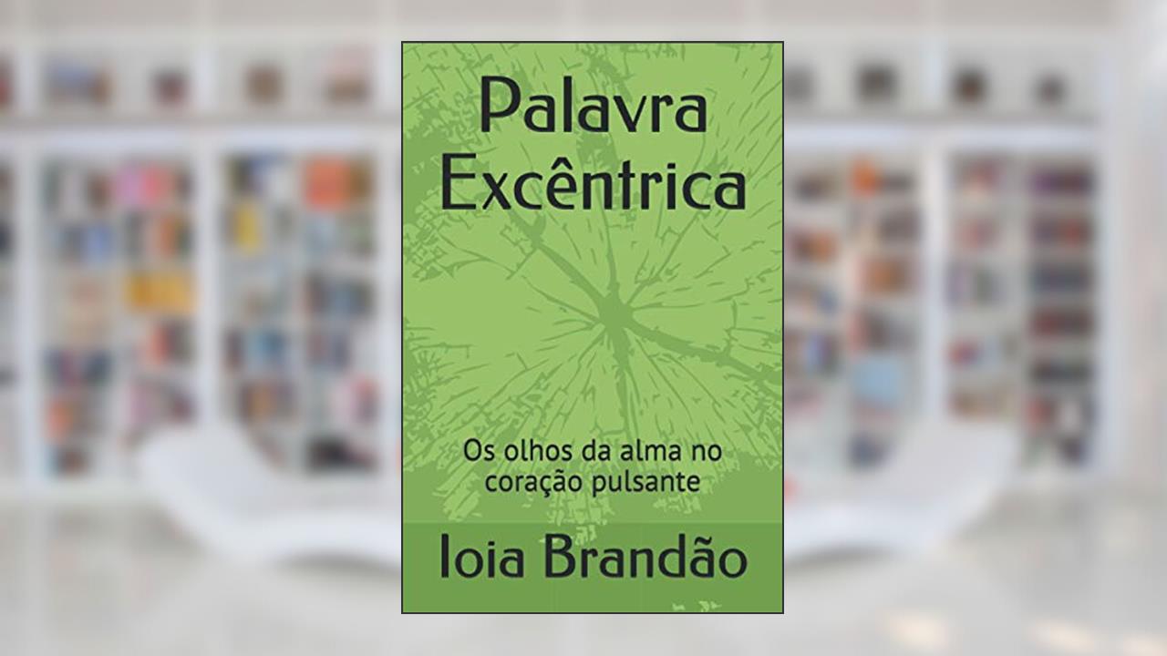 Palavra Excêntrica: Os olhos da alma no coração pulsante, do autor Ioia Brandão