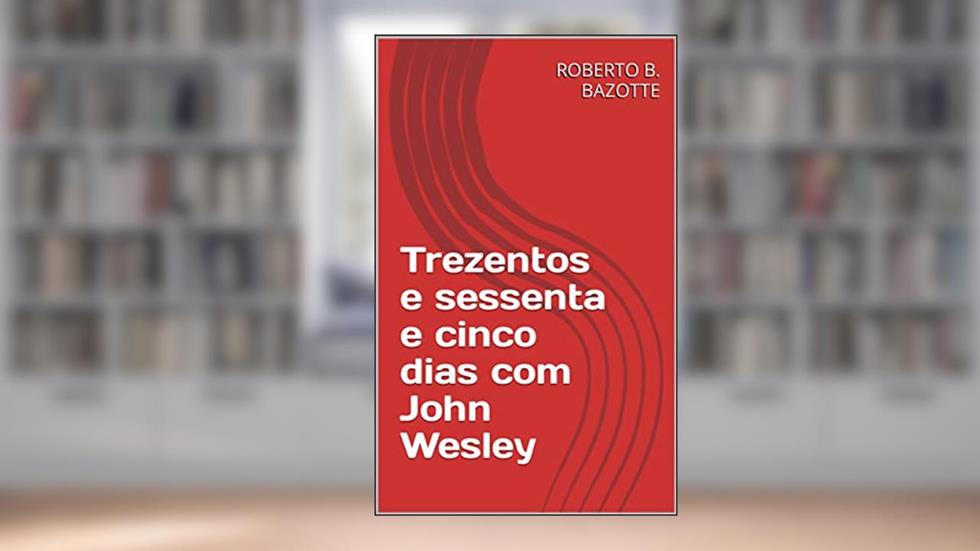 Trezentos e sessenta e cinco dias com John Wesley, do autor ROBERTO B. BAZOTTE