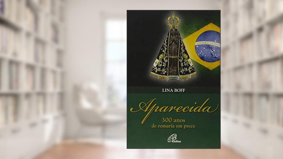 Aparecida: 300 anos de romaria em prece, do autor Lina Boff