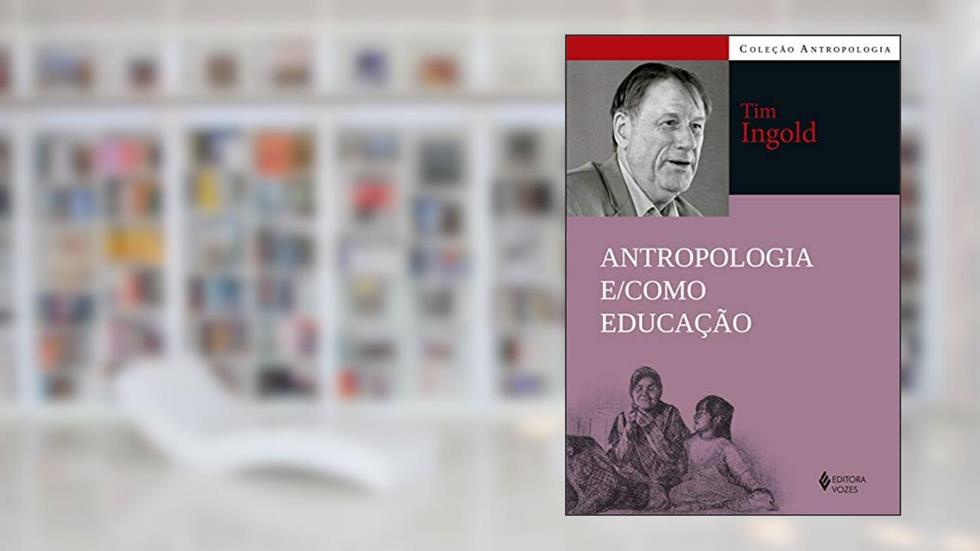 Antropologia e/como educação, do autor Tim Ingold