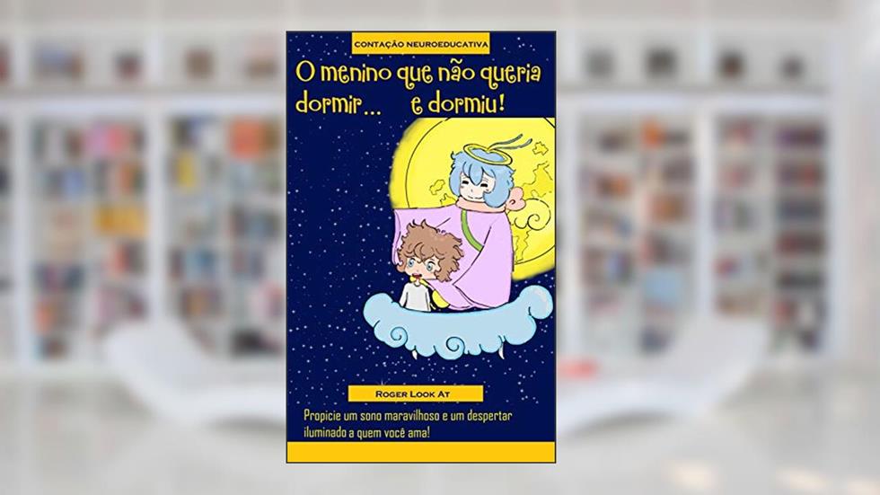 O menino que não queria dormir... e dormiu!: Propicie um sono maravilhoso e um despertar iluminado a quem você ama (Contação Neuroeducativa Livro 1), do autor Roger Look At