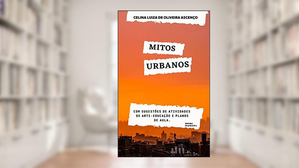 Mitos Urbanos: Com sugestões de atividades de arte-educação e planos de aula (Contação de Histórias - Folclore Brasileiro Livro 1), do autor Celina Luiza de Oliveira Ascenço