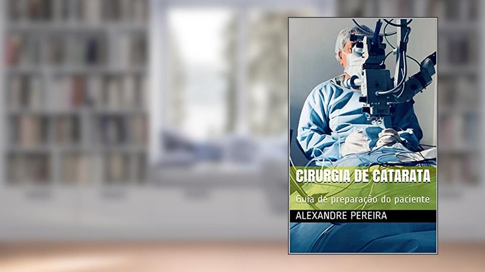 Cirurgia de Catarata: Guia de preparação do paciente (Orientações aos Pacientes), do autor Alexandre Pereira