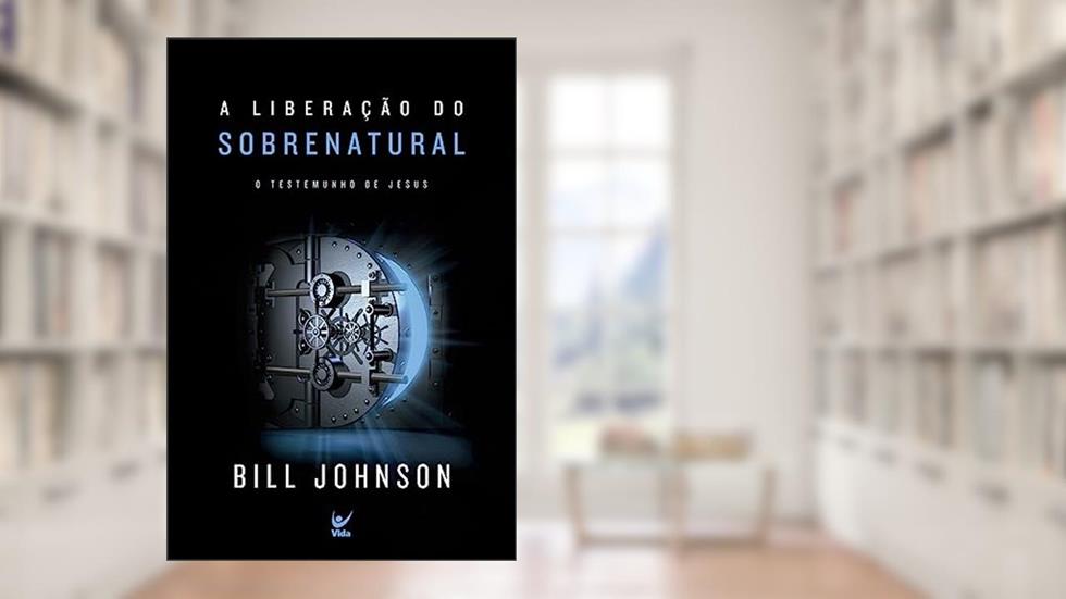 A Liberação do Sobrenatural: o Testemunho de Jesus, do autor Bill Johnson