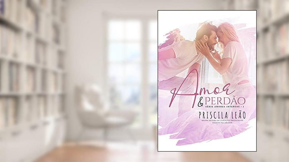 Amor e Perdão: Amores Intensos Livro 1, do autor Priscila Leão