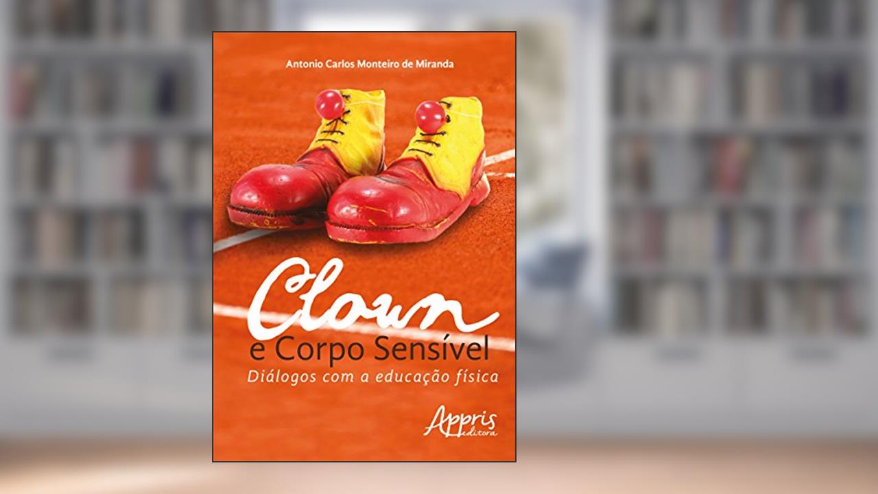 Clown e corpo sensível: diálogos com a educação física, do autor Antonio Carlos Monteiro de Miranda