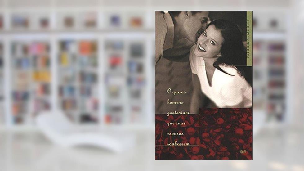 Que os homens gostariam que suas esposas soubessem, do autor Patrick M. Morley