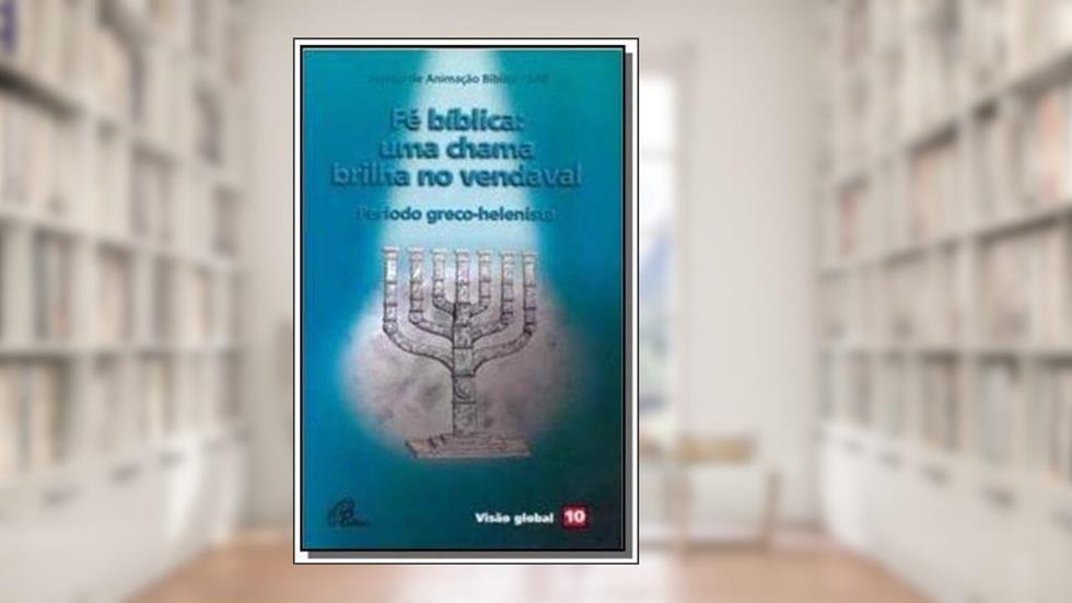 Fé bíblica: uma chama brilha no vendaval - Período greco-helenista: Visão Global 10, do autor Serviço de Animação Bíblica - SAB