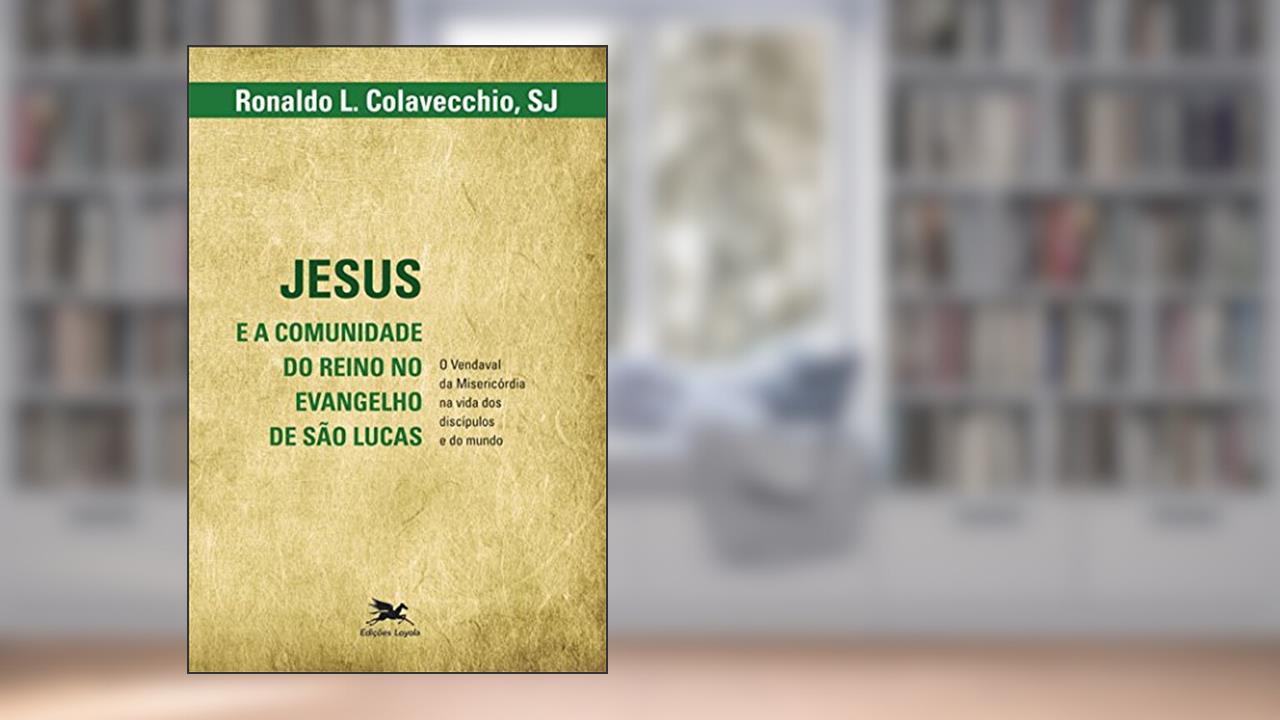 Jesus e a comunidade do reino no evangelho de São Lucas - O vendaval da misericórdia na vida dos discípulos e do mundo, do autor Ronaldo L. Colavecchio
