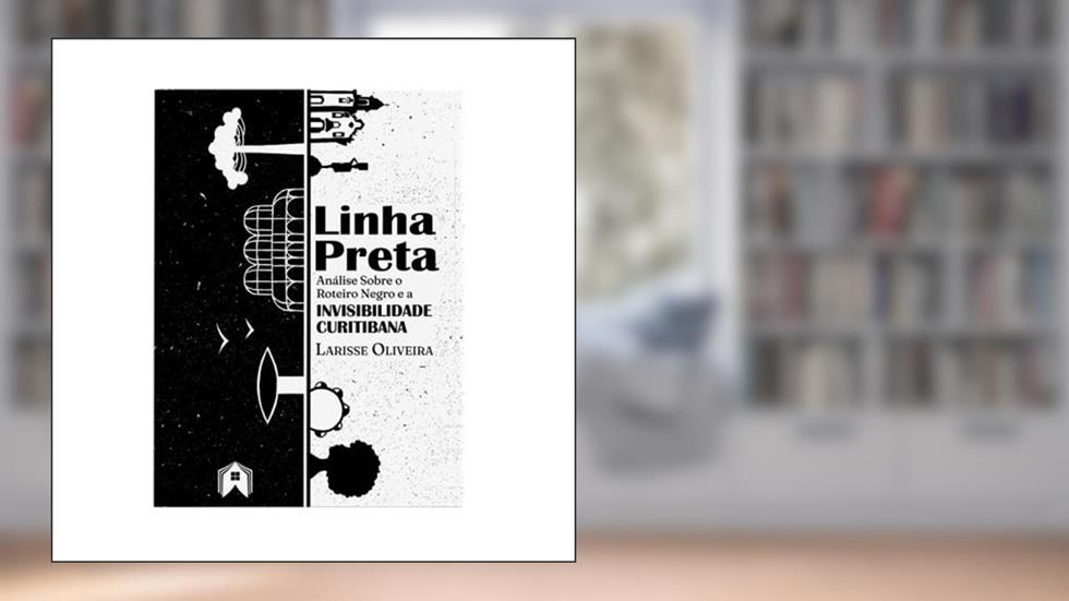 Linha Preta, Análise Sobre o Roteiro Negro e a Invisibilidade Curitibana, do autor Larisse Oliveira