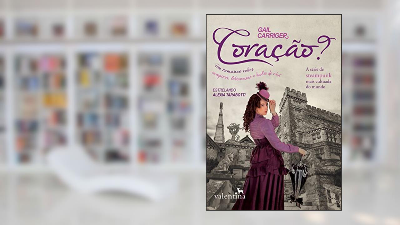 Coração?: Um romance sobre vampiros, lobisomens e bules de chá (O Protetorado da Sombrinha Livro 4), do autor Gail Carriger