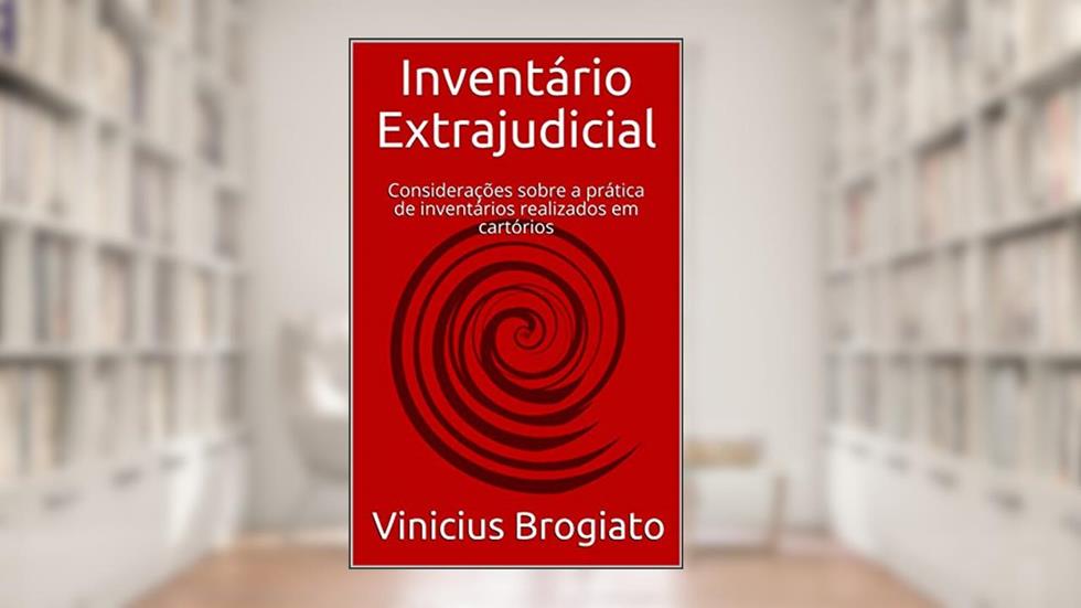 Inventário Extrajudicial: Considerações sobre a prática de inventários realizados em cartórios, do autor Vinicius Brogiato