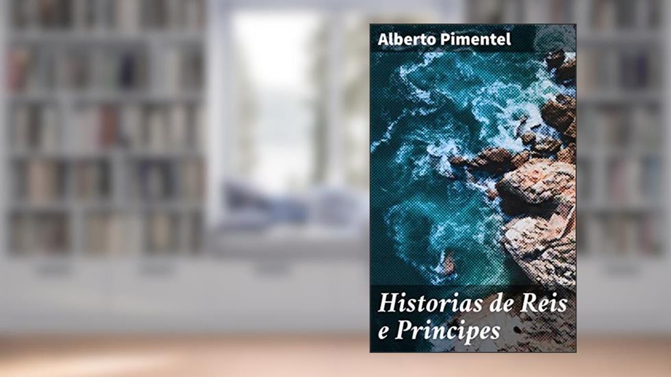 Historias de Reis e Principes: Luxo, poder e intrigas: uma jornada pela realeza e nobreza ao longo da história, do autor Alberto Pimentel