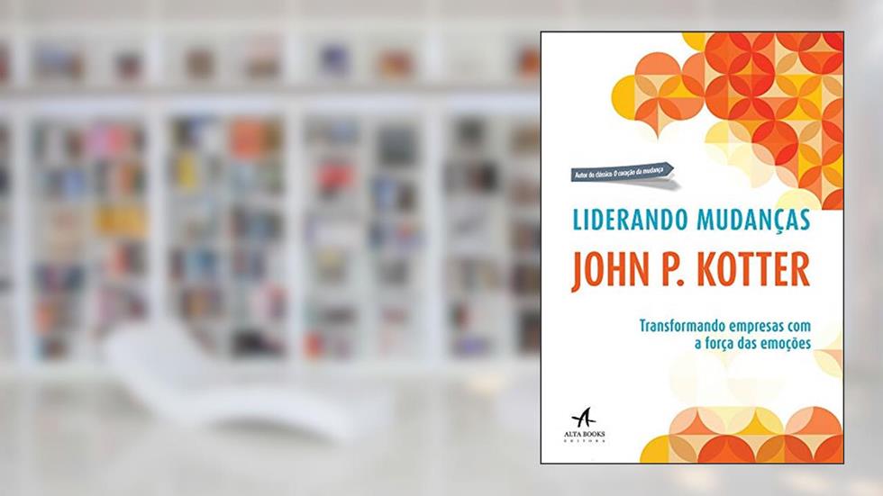 Liderando Mudanças: Transformando Empresas com a Força das Emoções, do autor John P. Kotter