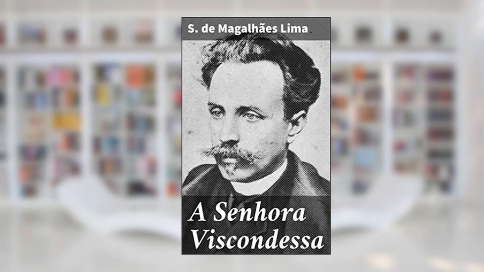 A Senhora Viscondessa: Intrigas e segredos na sociedade aristocrática do século XIX em Portugal, do autor S. de Magalhães Lima