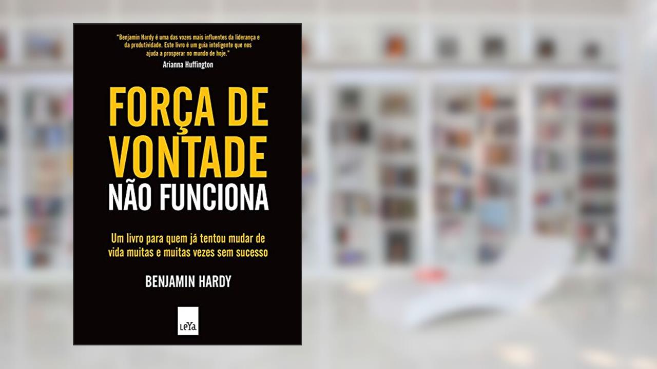 Força de vontade não funciona, do autor Benjamin Hardy