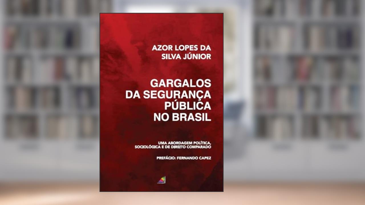 Gargalos da Segurança Pública no Brasil - Uma abordagem política, sociológica e de Direito Comparado, do autor Azor Lopes da Silva Junior