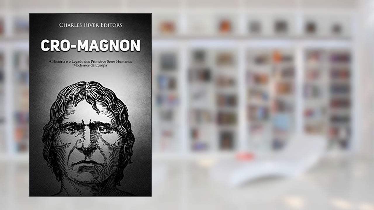 Capa de Cro-Magnon: A História e o Legado dos Primeiros Seres Humanos Modernos da Europa, do autor Charles River Editors