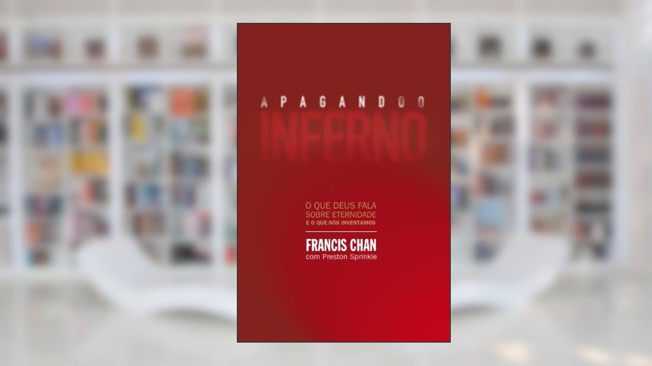 Apagando o inferno: O que Deus fala sobre eternidade e o que nós inventamos, do autor Francis Chan